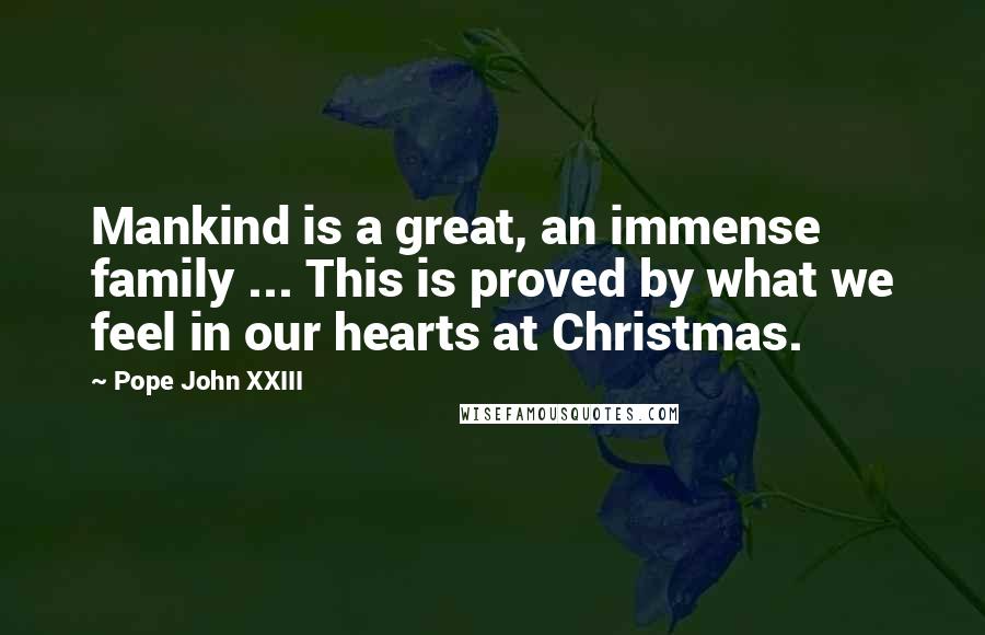 Pope John XXIII Quotes: Mankind is a great, an immense family ... This is proved by what we feel in our hearts at Christmas.