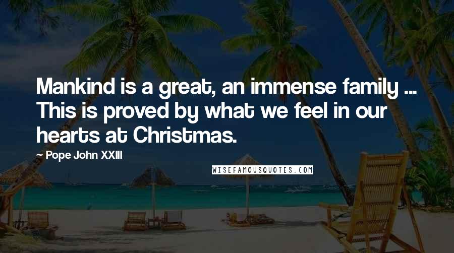 Pope John XXIII Quotes: Mankind is a great, an immense family ... This is proved by what we feel in our hearts at Christmas.