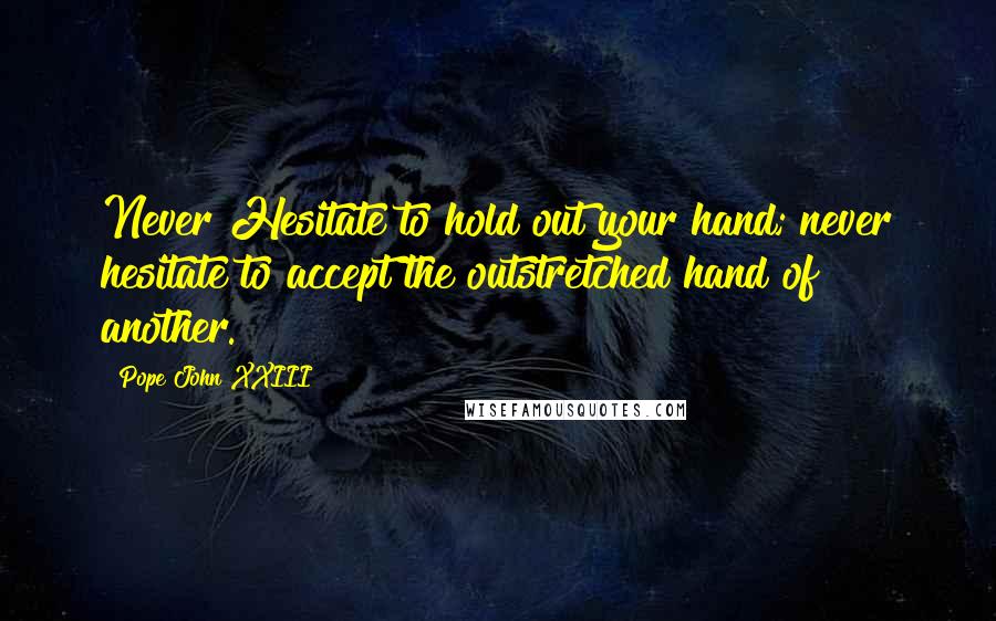 Pope John XXIII Quotes: Never Hesitate to hold out your hand; never hesitate to accept the outstretched hand of another.