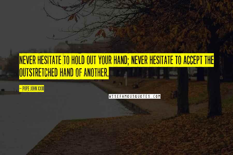 Pope John XXIII Quotes: Never Hesitate to hold out your hand; never hesitate to accept the outstretched hand of another.