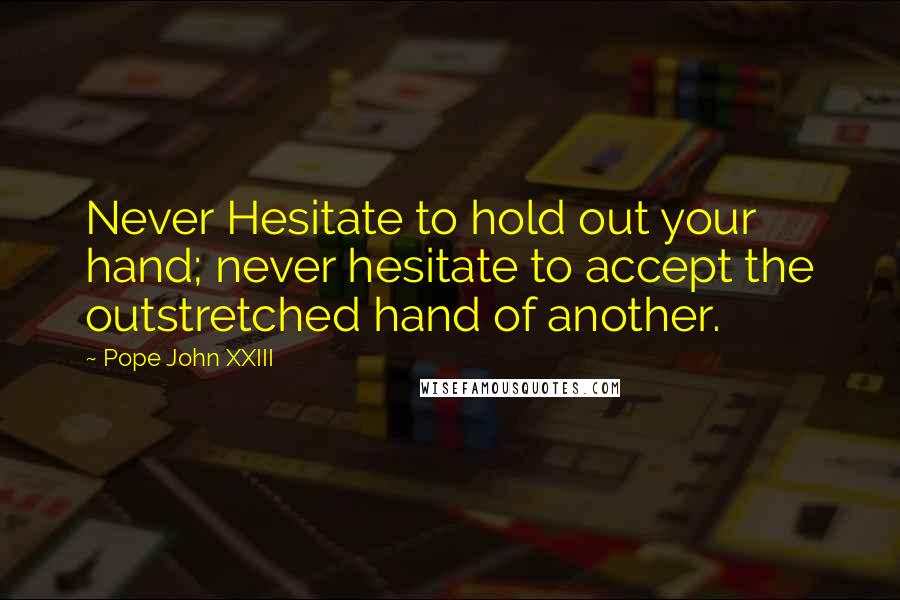 Pope John XXIII Quotes: Never Hesitate to hold out your hand; never hesitate to accept the outstretched hand of another.