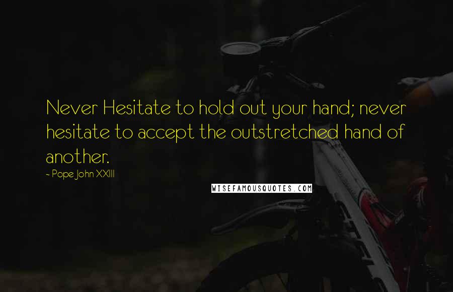 Pope John XXIII Quotes: Never Hesitate to hold out your hand; never hesitate to accept the outstretched hand of another.