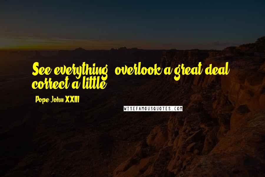 Pope John XXIII Quotes: See everything, overlook a great deal, correct a little.