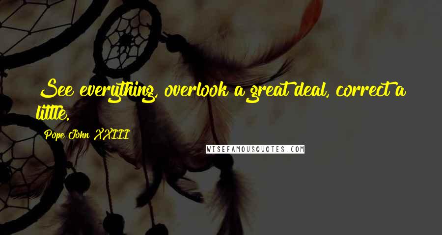 Pope John XXIII Quotes: See everything, overlook a great deal, correct a little.
