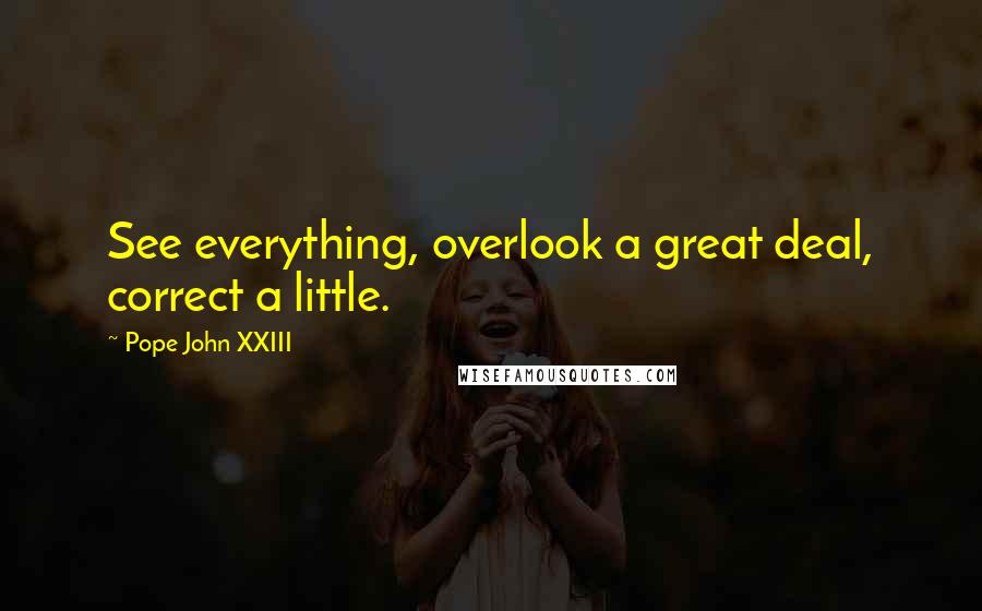 Pope John XXIII Quotes: See everything, overlook a great deal, correct a little.