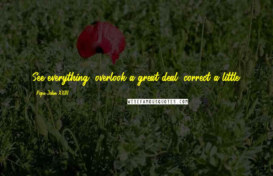 Pope John XXIII Quotes: See everything, overlook a great deal, correct a little.