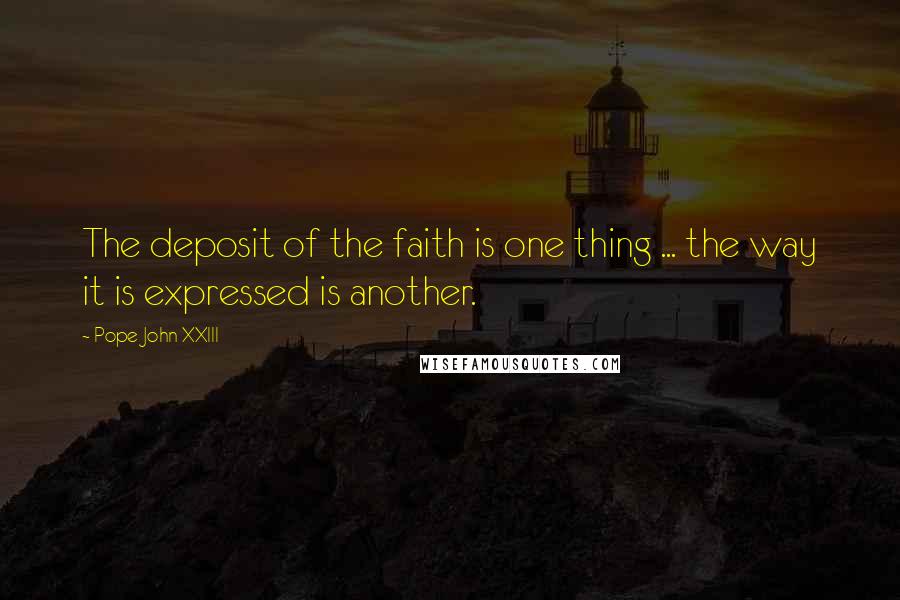 Pope John XXIII Quotes: The deposit of the faith is one thing ... the way it is expressed is another.