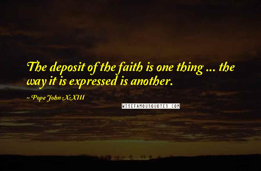 Pope John XXIII Quotes: The deposit of the faith is one thing ... the way it is expressed is another.