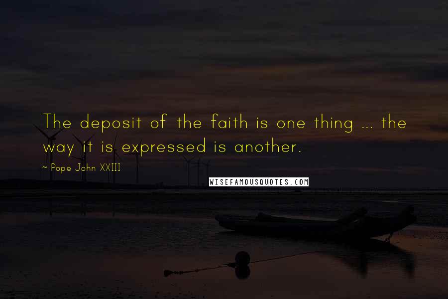 Pope John XXIII Quotes: The deposit of the faith is one thing ... the way it is expressed is another.