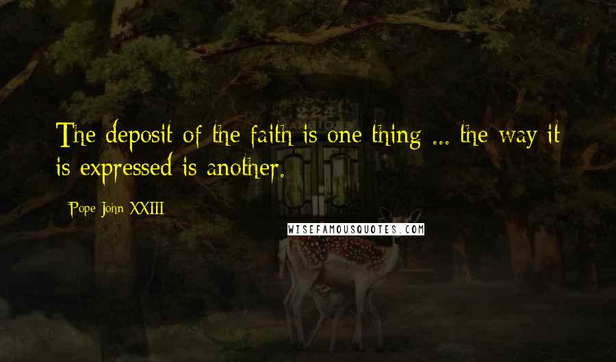 Pope John XXIII Quotes: The deposit of the faith is one thing ... the way it is expressed is another.