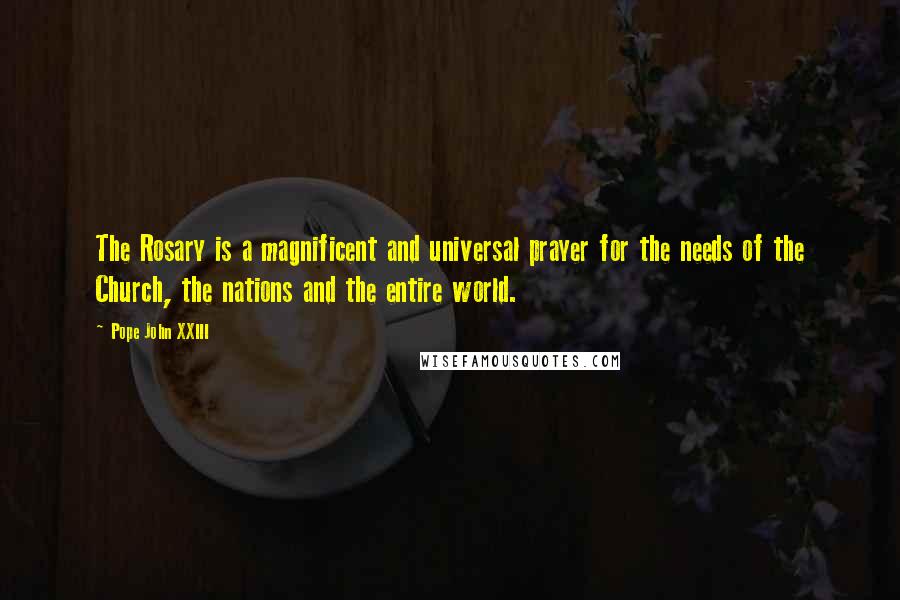 Pope John XXIII Quotes: The Rosary is a magnificent and universal prayer for the needs of the Church, the nations and the entire world.