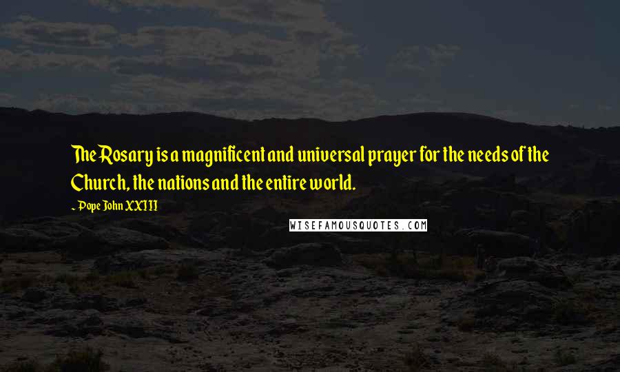 Pope John XXIII Quotes: The Rosary is a magnificent and universal prayer for the needs of the Church, the nations and the entire world.