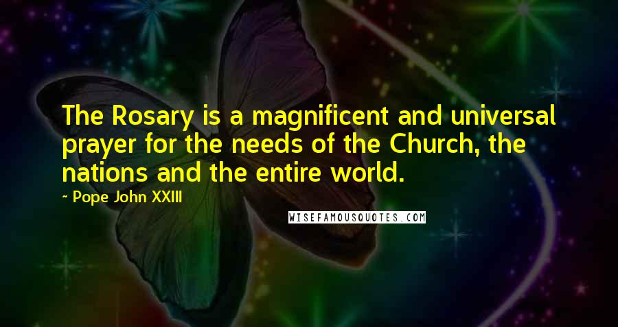 Pope John XXIII Quotes: The Rosary is a magnificent and universal prayer for the needs of the Church, the nations and the entire world.