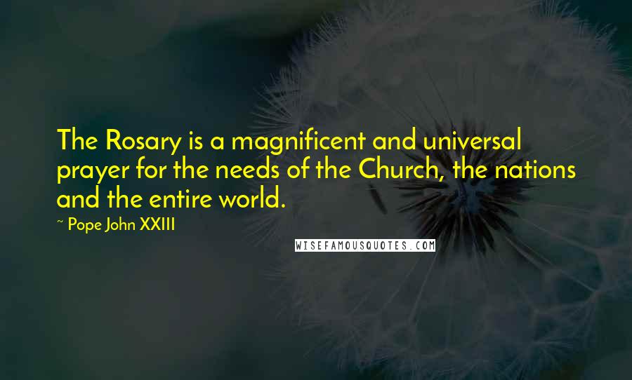 Pope John XXIII Quotes: The Rosary is a magnificent and universal prayer for the needs of the Church, the nations and the entire world.