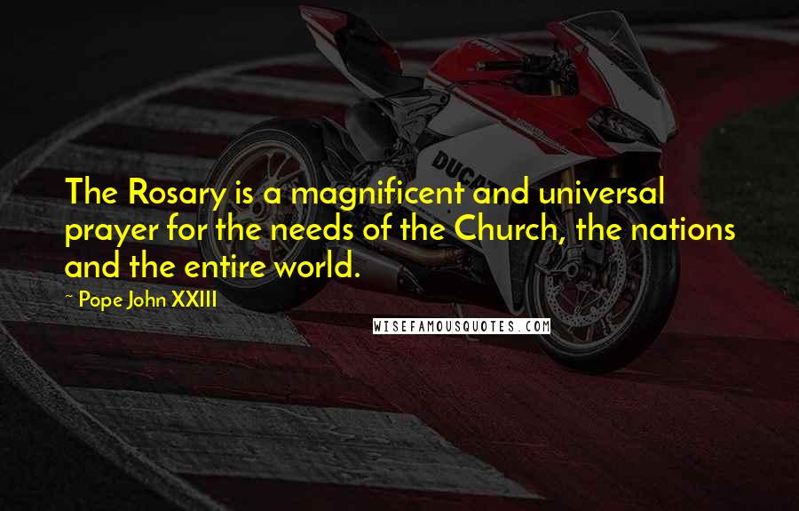 Pope John XXIII Quotes: The Rosary is a magnificent and universal prayer for the needs of the Church, the nations and the entire world.