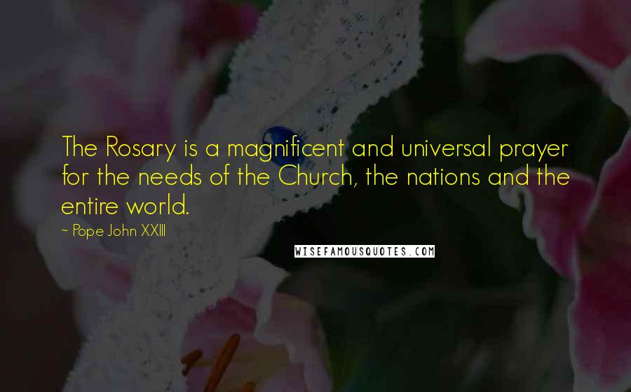 Pope John XXIII Quotes: The Rosary is a magnificent and universal prayer for the needs of the Church, the nations and the entire world.