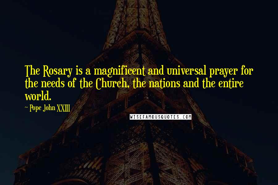 Pope John XXIII Quotes: The Rosary is a magnificent and universal prayer for the needs of the Church, the nations and the entire world.