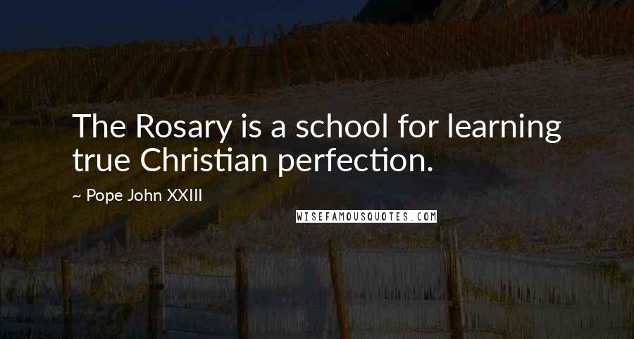 Pope John XXIII Quotes: The Rosary is a school for learning true Christian perfection.