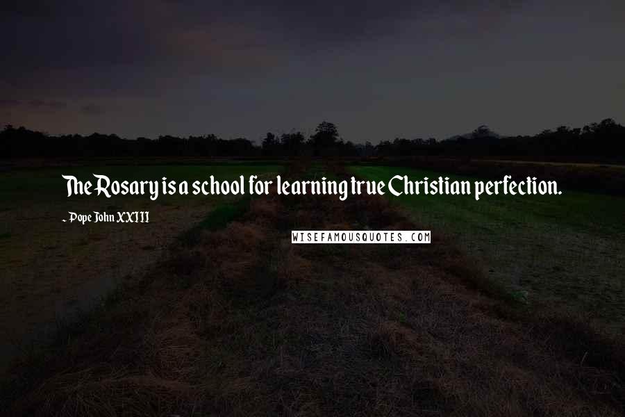 Pope John XXIII Quotes: The Rosary is a school for learning true Christian perfection.