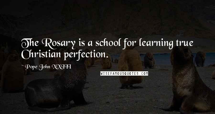 Pope John XXIII Quotes: The Rosary is a school for learning true Christian perfection.