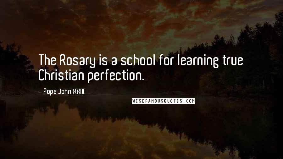 Pope John XXIII Quotes: The Rosary is a school for learning true Christian perfection.