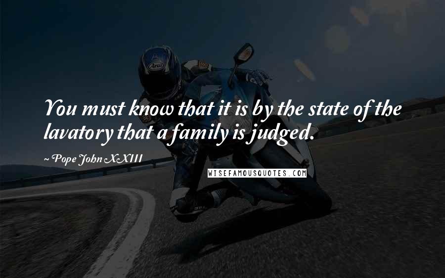 Pope John XXIII Quotes: You must know that it is by the state of the lavatory that a family is judged.