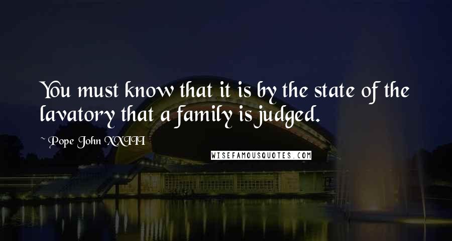 Pope John XXIII Quotes: You must know that it is by the state of the lavatory that a family is judged.