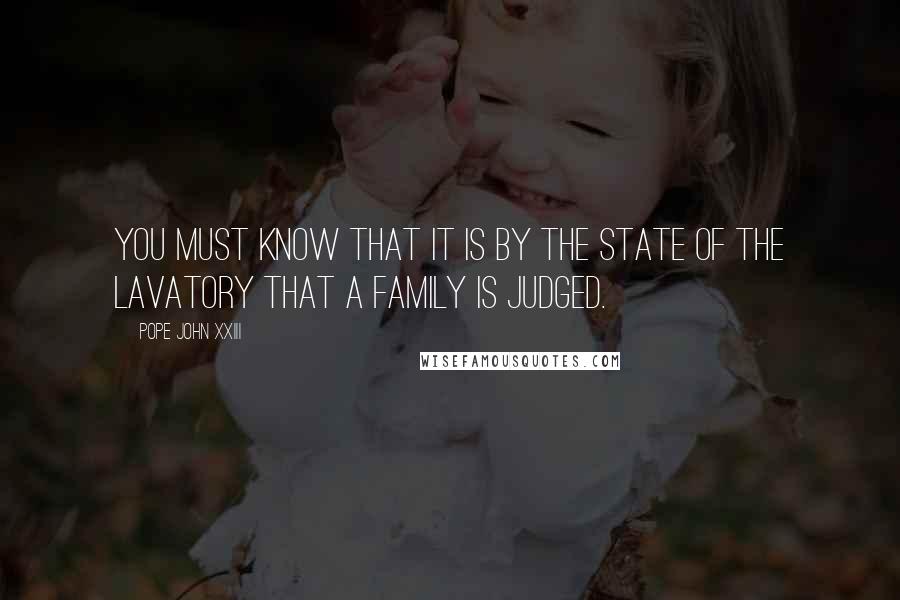 Pope John XXIII Quotes: You must know that it is by the state of the lavatory that a family is judged.