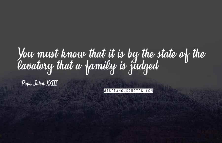 Pope John XXIII Quotes: You must know that it is by the state of the lavatory that a family is judged.