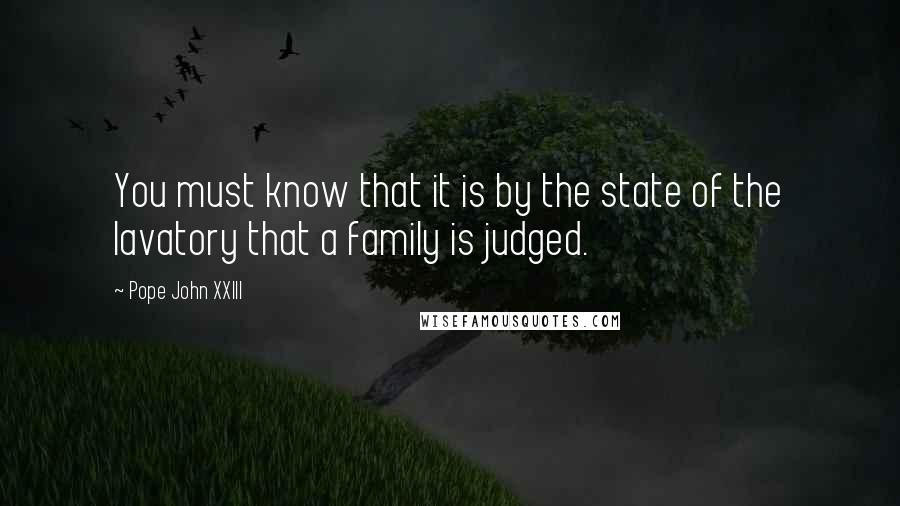 Pope John XXIII Quotes: You must know that it is by the state of the lavatory that a family is judged.