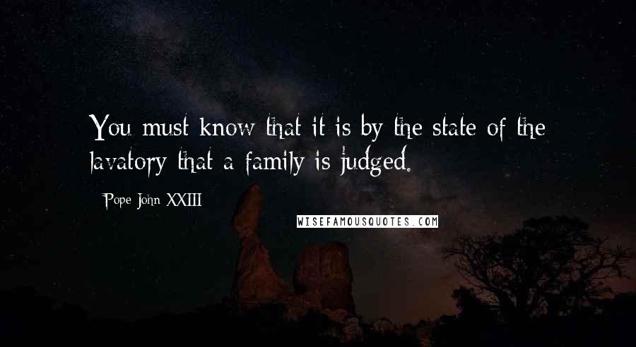 Pope John XXIII Quotes: You must know that it is by the state of the lavatory that a family is judged.