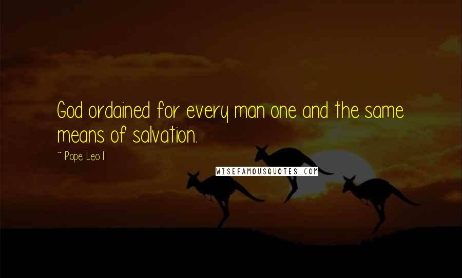 Pope Leo I Quotes: God ordained for every man one and the same means of salvation.