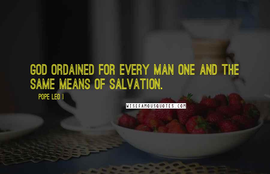 Pope Leo I Quotes: God ordained for every man one and the same means of salvation.