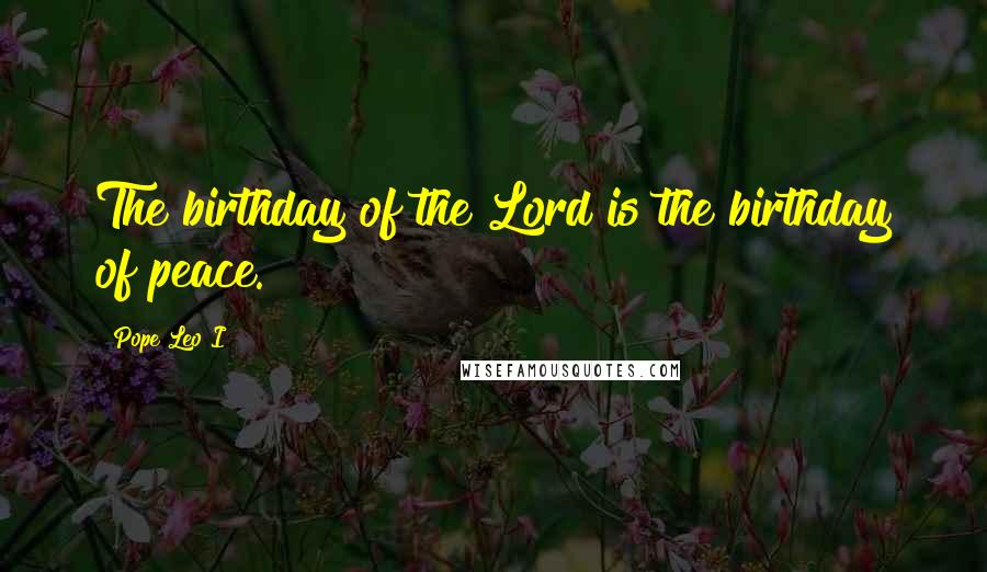 Pope Leo I Quotes: The birthday of the Lord is the birthday of peace.