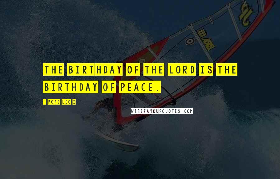 Pope Leo I Quotes: The birthday of the Lord is the birthday of peace.