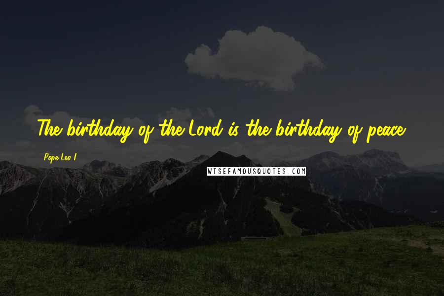 Pope Leo I Quotes: The birthday of the Lord is the birthday of peace.