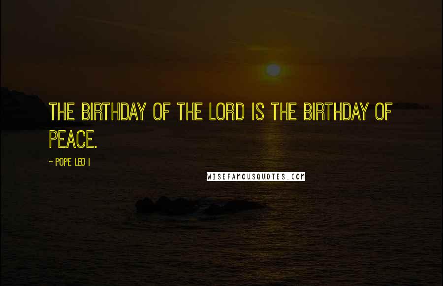 Pope Leo I Quotes: The birthday of the Lord is the birthday of peace.