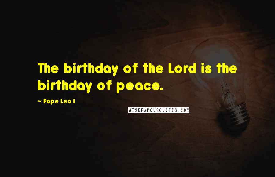 Pope Leo I Quotes: The birthday of the Lord is the birthday of peace.