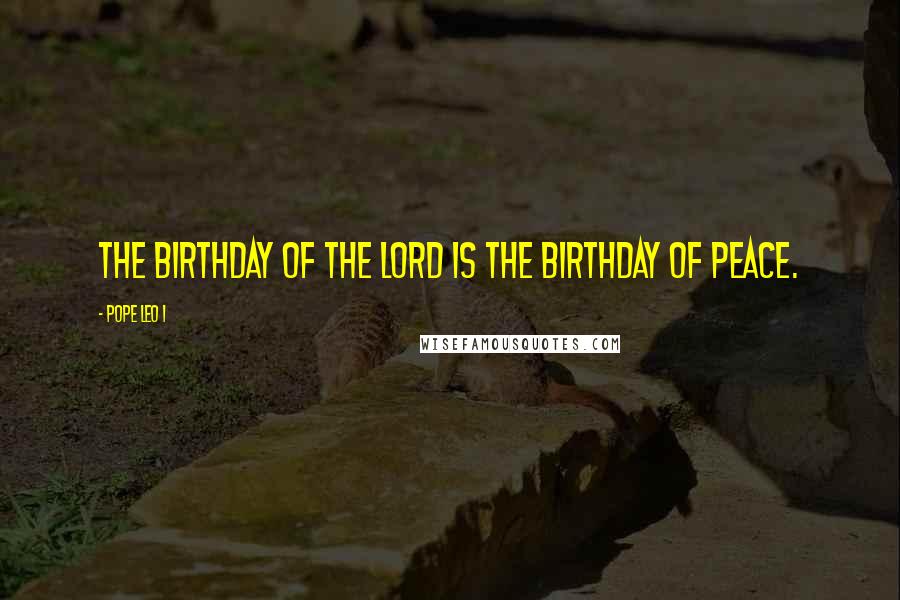 Pope Leo I Quotes: The birthday of the Lord is the birthday of peace.