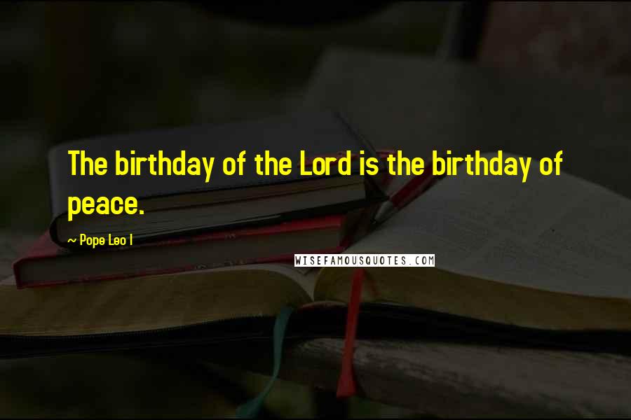Pope Leo I Quotes: The birthday of the Lord is the birthday of peace.