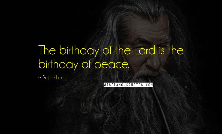 Pope Leo I Quotes: The birthday of the Lord is the birthday of peace.