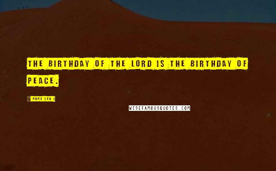 Pope Leo I Quotes: The birthday of the Lord is the birthday of peace.