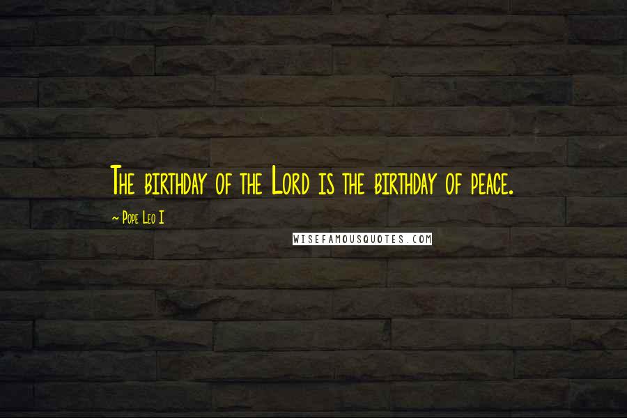 Pope Leo I Quotes: The birthday of the Lord is the birthday of peace.