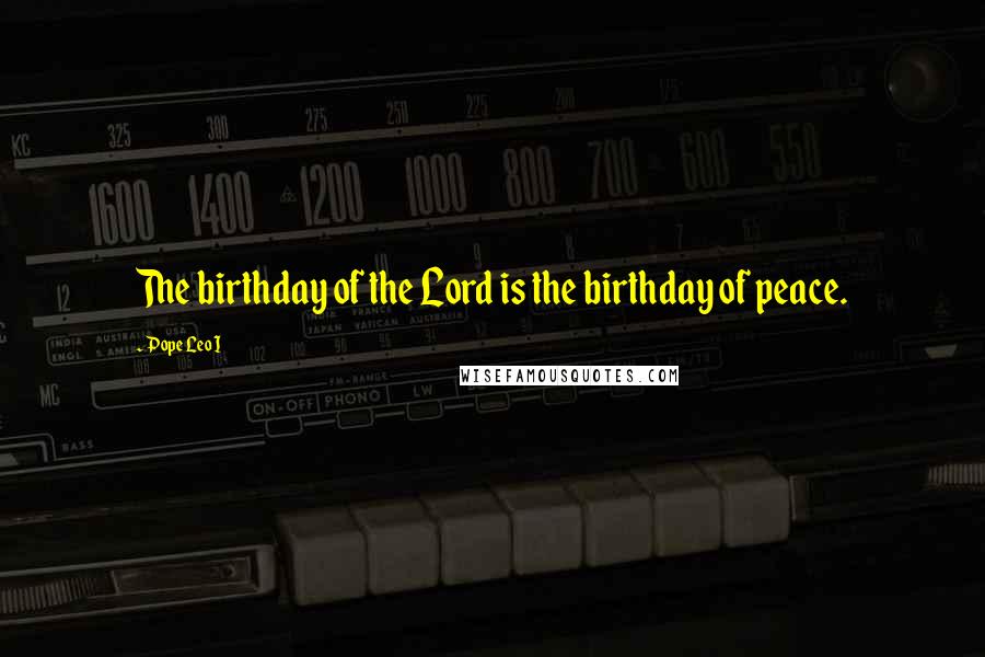 Pope Leo I Quotes: The birthday of the Lord is the birthday of peace.