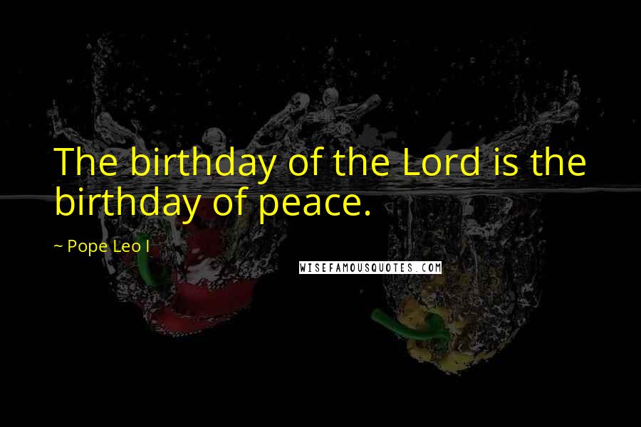 Pope Leo I Quotes: The birthday of the Lord is the birthday of peace.