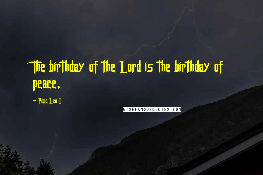 Pope Leo I Quotes: The birthday of the Lord is the birthday of peace.