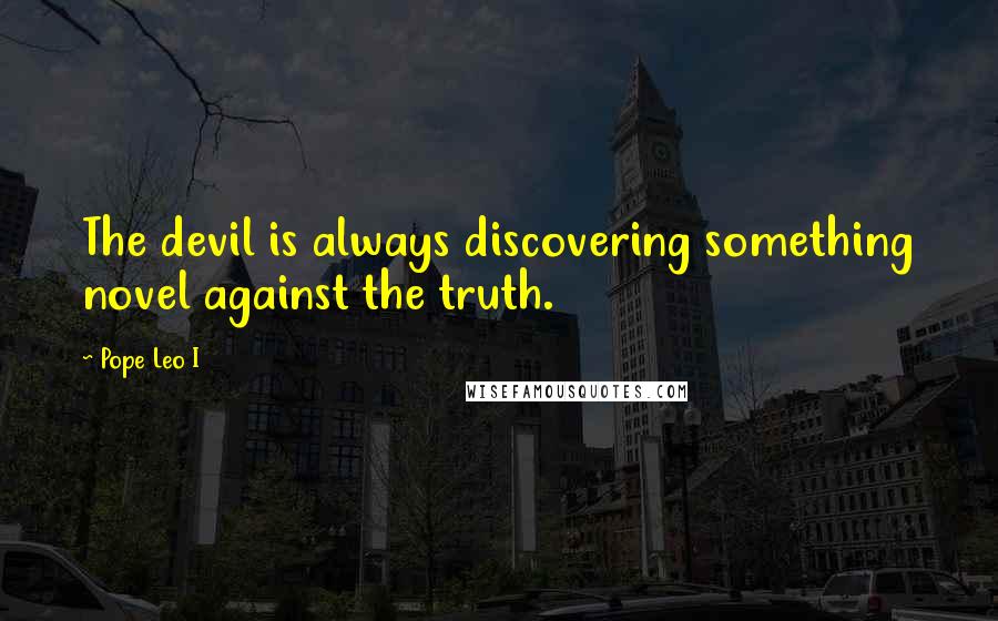 Pope Leo I Quotes: The devil is always discovering something novel against the truth.