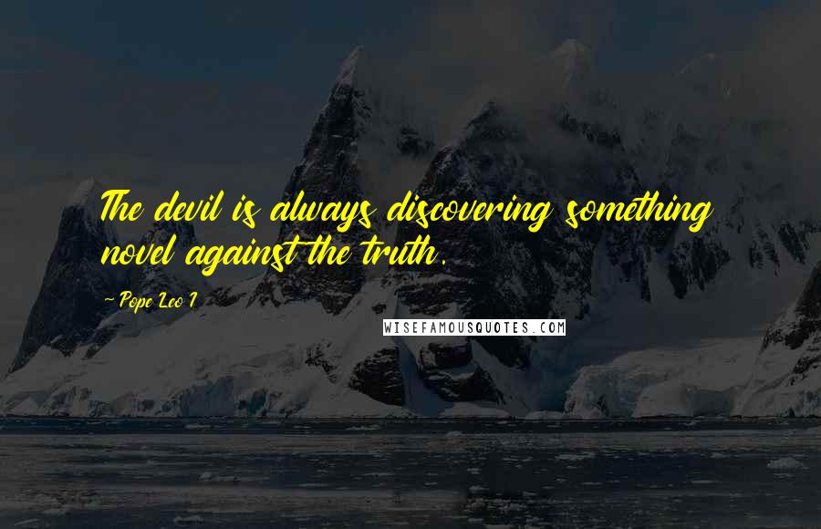 Pope Leo I Quotes: The devil is always discovering something novel against the truth.