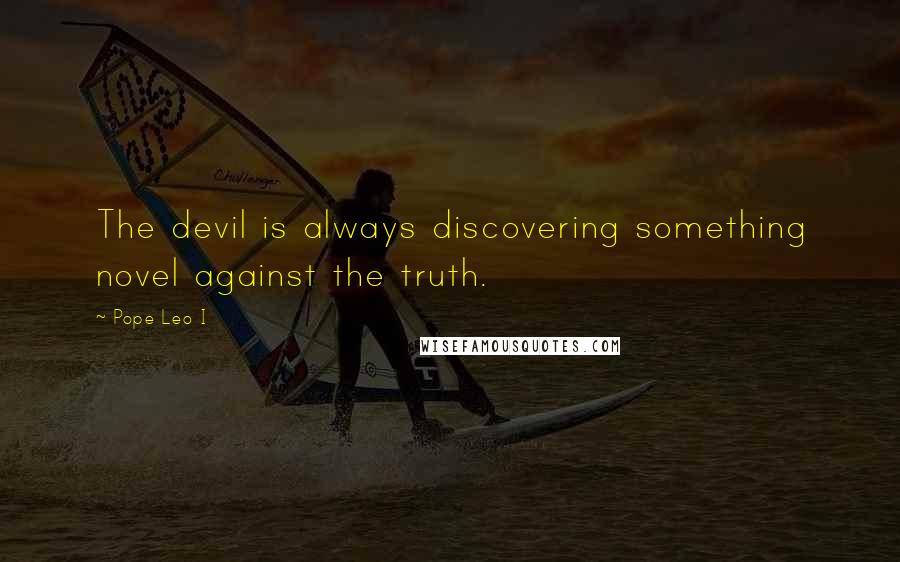 Pope Leo I Quotes: The devil is always discovering something novel against the truth.