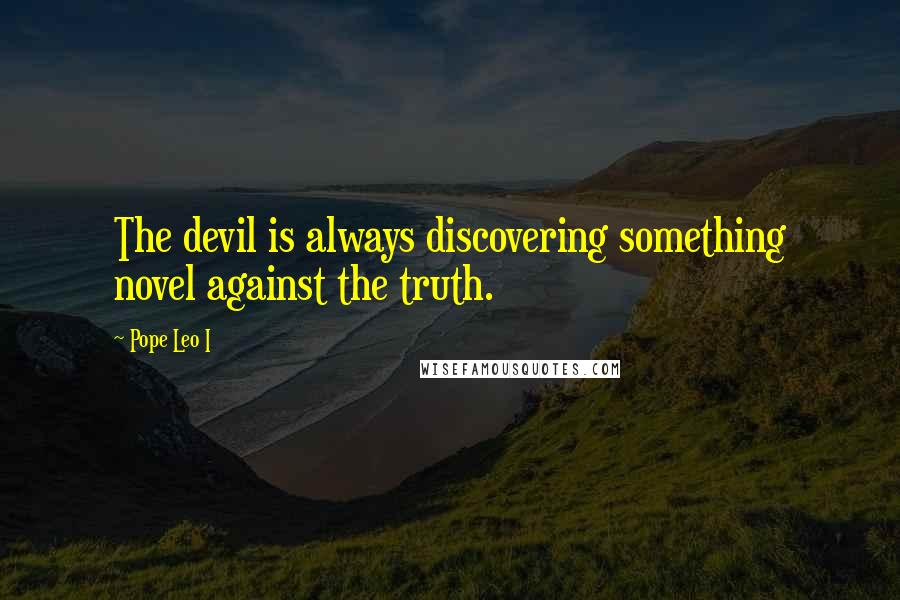 Pope Leo I Quotes: The devil is always discovering something novel against the truth.